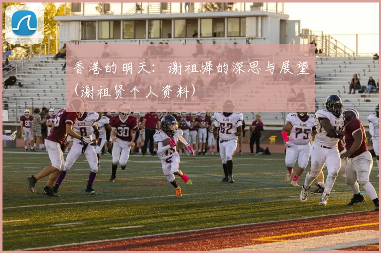 香港的明天：谢祖墀的深思与展望(谢祖贤个人资料)